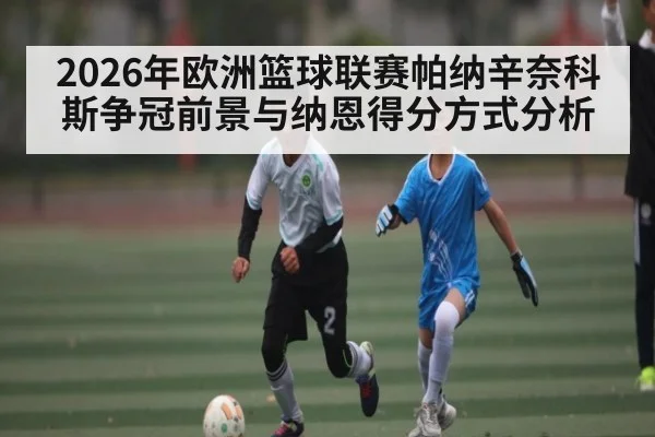 2026年欧洲篮球联赛帕纳辛奈科斯争冠前景与纳恩得分方式分析