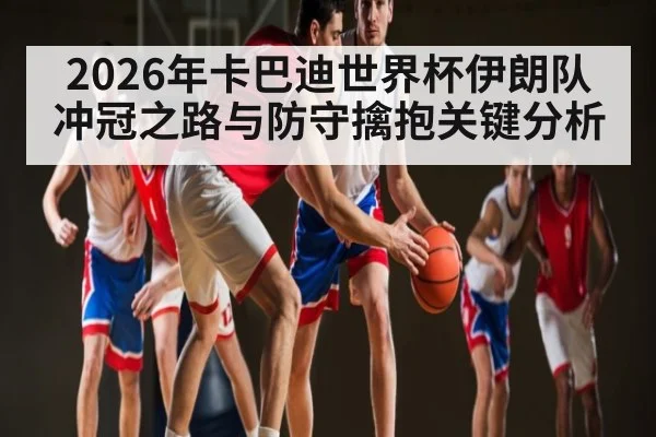 2026年卡巴迪世界杯伊朗队冲冠之路与防守擒抱关键分析